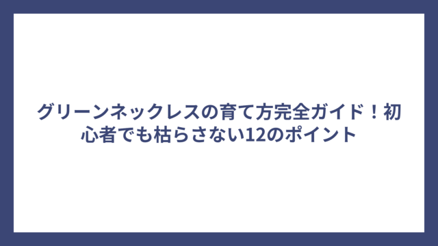 グリーンネックレスの育て方完全ガイド！初心者でも枯らさない12のポイント