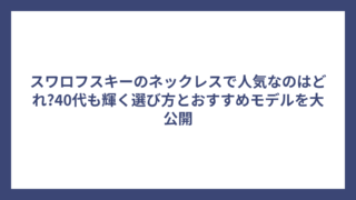 スワロフスキーのネックレスで人気なのはどれ?40代も輝く選び方とおすすめモデルを大公開