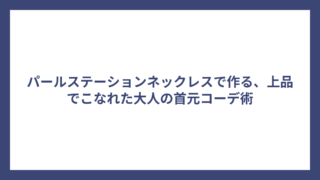 パールステーションネックレスで作る、上品でこなれた大人の首元コーデ術