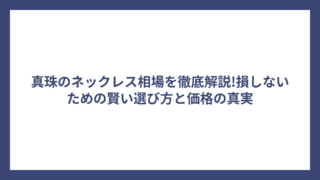 真珠のネックレス相場を徹底解説!損しないための賢い選び方と価格の真実