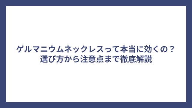 ゲルマニウムネックレスって本当に効くの？選び方から注意点まで徹底解説