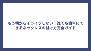 もう朝からイライラしない!誰でも簡単にできるネックレスの付け方完全ガイド