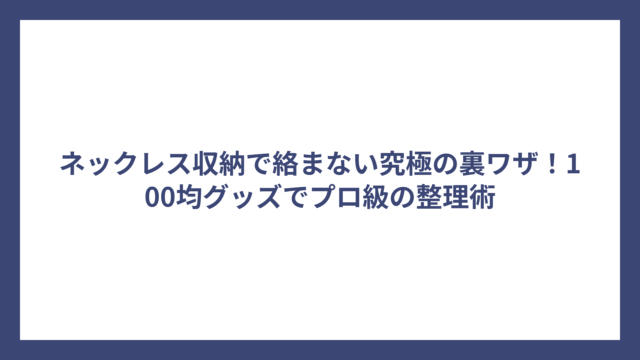 ネックレス収納で絡まない究極の裏ワザ！100均グッズでプロ級の整理術
