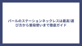 パールのステーションネックレスは最高!選び方から普段使いまで徹底ガイド