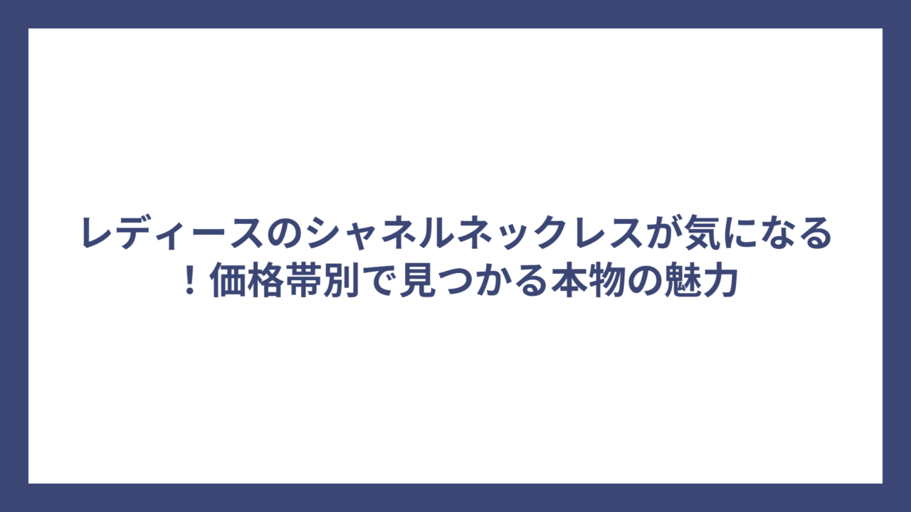 レディースのシャネルネックレスが気になる!価格帯別で見つかる本物の魅力