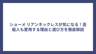 ショーメ リアンネックレスが気になる!芸能人も愛用する理由と選び方を徹底解説