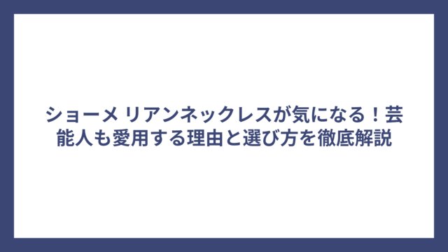 ショーメ リアンネックレスが気になる！芸能人も愛用する理由と選び方を徹底解説