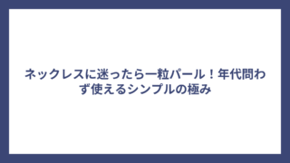 ネックレスに迷ったら一粒パール！年代問わず使えるシンプルの極み