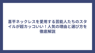 喜平ネックレスを愛用する芸能人たちのスタイルが超カッコいい!人気の理由と選び方を徹底解説