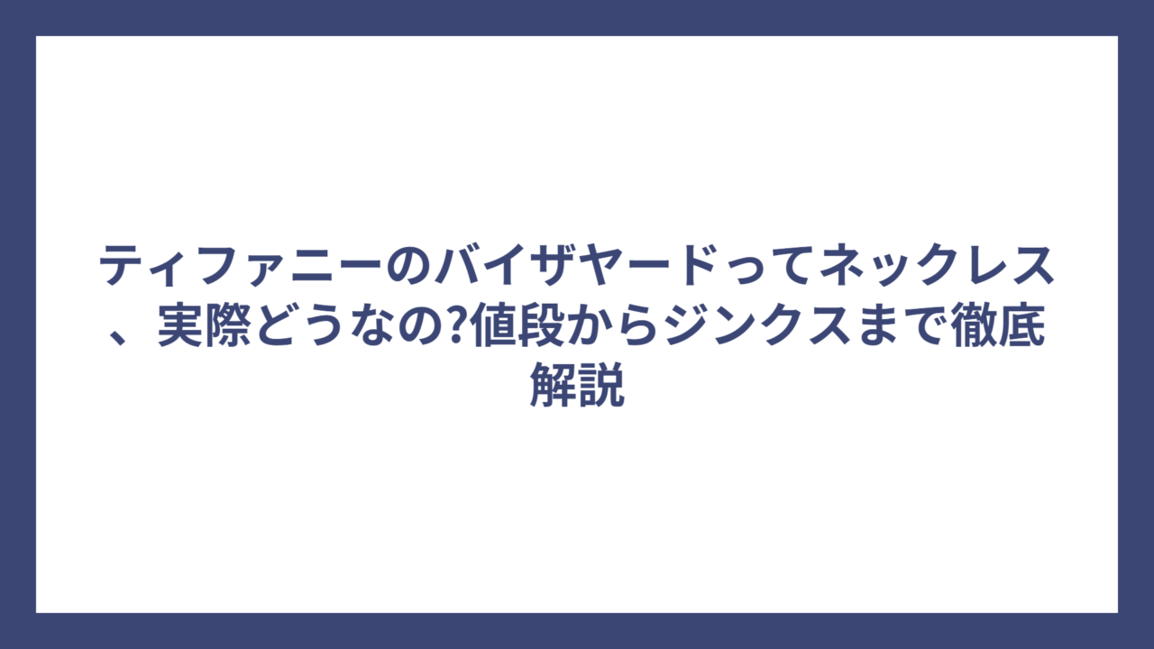 ティファニーのバイザヤードってネックレス、実際どうなの?値段からジンクスまで徹底解説