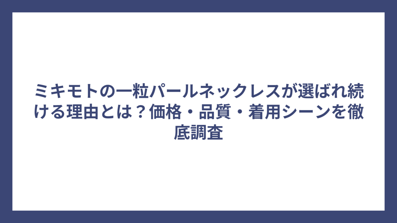 ミキモトの一粒パールネックレスが選ばれ続ける理由とは?価格・品質・着用シーンを徹底調査