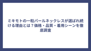 ミキモトの一粒パールネックレスが選ばれ続ける理由とは?価格・品質・着用シーンを徹底調査