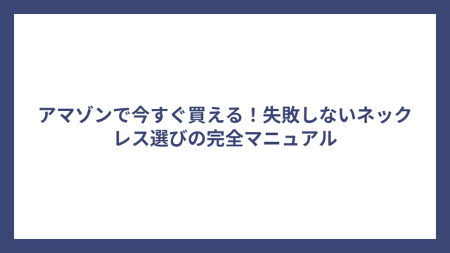 アマゾンで今すぐ買える！失敗しないネックレス選びの完全マニュアル