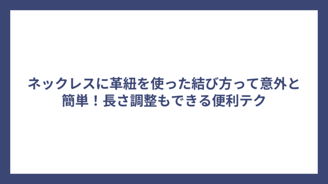 ネックレスに革紐を使った結び方って意外と簡単！長さ調整もできる便利テク
