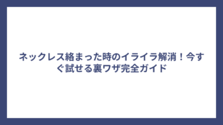 ネックレス絡まった時のイライラ解消!今すぐ試せる裏ワザ完全ガイド