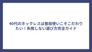 40代のネックレスは普段使いこそこだわりたい!失敗しない選び方完全ガイド