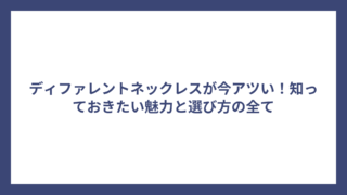 ディファレントネックレスが今アツい!知っておきたい魅力と選び方の全て