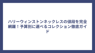ハリーウィンストンネックレスの値段を完全網羅!予算別に選べるコレクション徹底ガイド