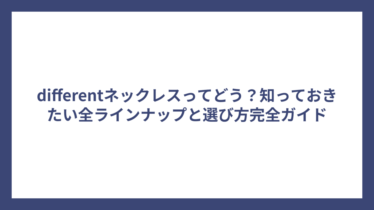 differentネックレスってどう?知っておきたい全ラインナップと選び方完全ガイド