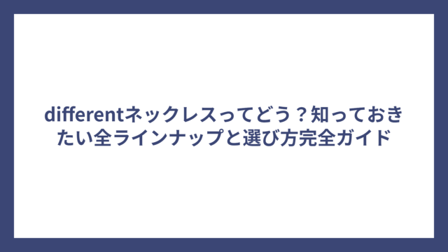 differentネックレスってどう？知っておきたい全ラインナップと選び方完全ガイド