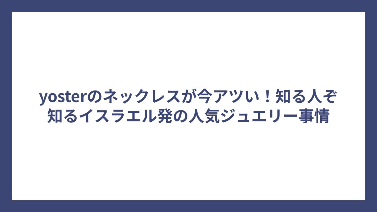 yosterのネックレスが今アツい!知る人ぞ知るイスラエル発の人気ジュエリー事情