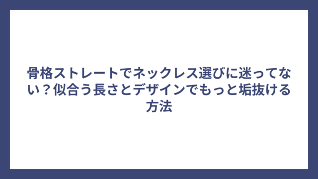 骨格ストレートでネックレス選びに迷ってない？似合う長さとデザインでもっと垢抜ける方法