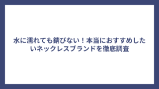 水に濡れても錆びない!本当におすすめしたいネックレスブランドを徹底調査