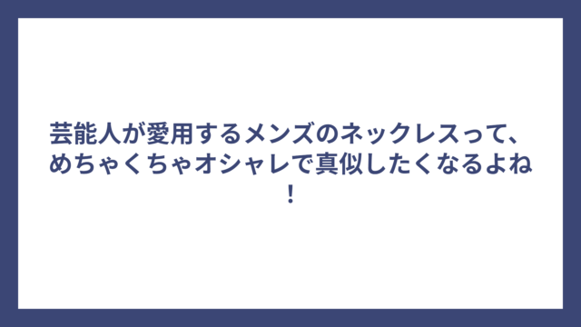 芸能人が愛用するメンズのネックレスって、めちゃくちゃオシャレで真似したくなるよね！