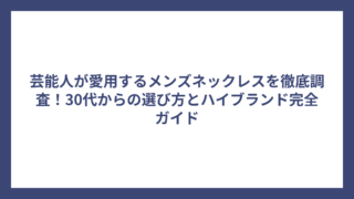 芸能人が愛用するメンズネックレスを徹底調査!30代からの選び方とハイブランド完全ガイド