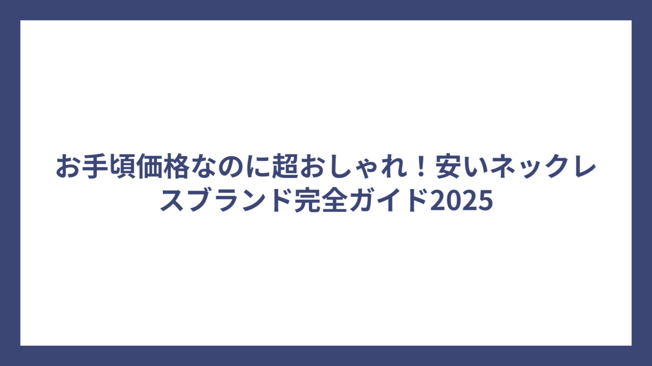 お手頃価格なのに超おしゃれ！安いネックレスブランド完全ガイド2025