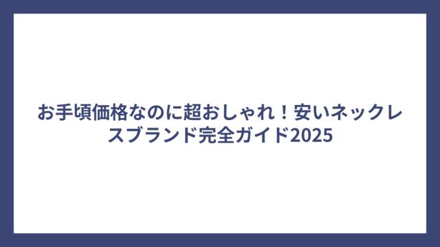 お手頃価格なのに超おしゃれ！安いネックレスブランド完全ガイド2025