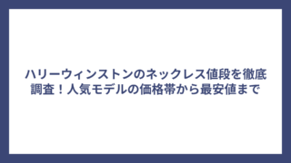 ハリーウィンストンのネックレス値段を徹底調査！人気モデルの価格帯から最安値まで