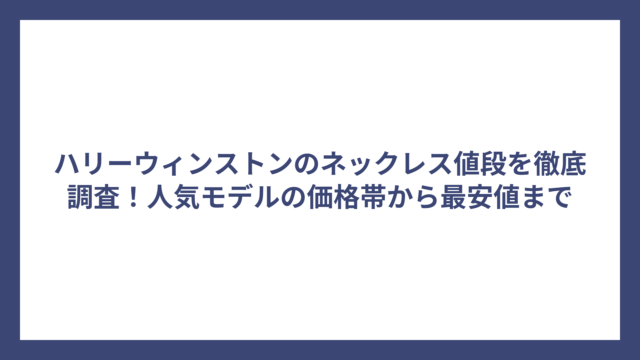 ハリーウィンストンのネックレス値段を徹底調査！人気モデルの価格帯から最安値まで