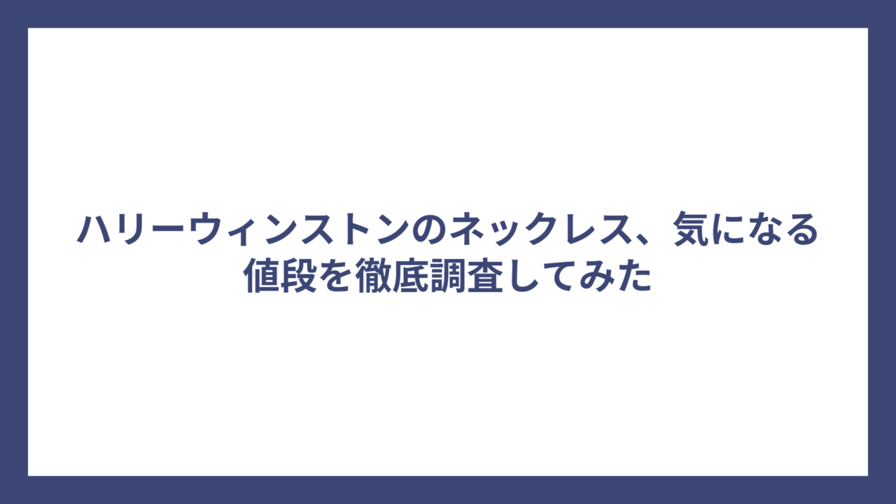 ハリーウィンストンのネックレス、気になる値段を徹底調査してみた