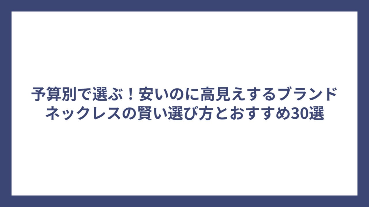 予算別で選ぶ!安いのに高見えするブランドネックレスの賢い選び方とおすすめ30選