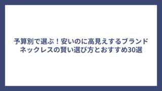 予算別で選ぶ!安いのに高見えするブランドネックレスの賢い選び方とおすすめ30選