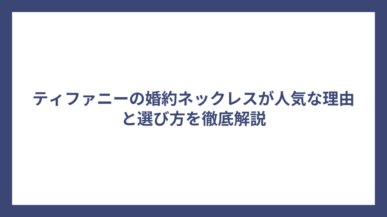 ティファニーの婚約ネックレスが人気な理由と選び方を徹底解説