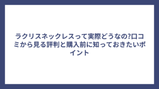 ラクリスネックレスって実際どうなの?口コミから見る評判と購入前に知っておきたいポイント