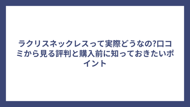 ラクリスネックレスって実際どうなの?口コミから見る評判と購入前に知っておきたいポイント