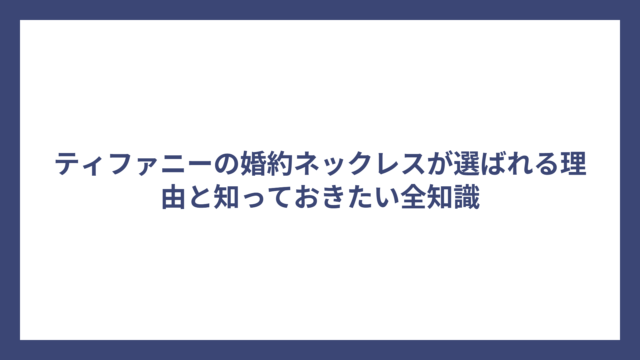 ティファニーの婚約ネックレスが選ばれる理由と知っておきたい全知識