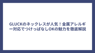 GLUCKのネックレスが人気！金属アレルギー対応でつけっぱなしOKの魅力を徹底解説