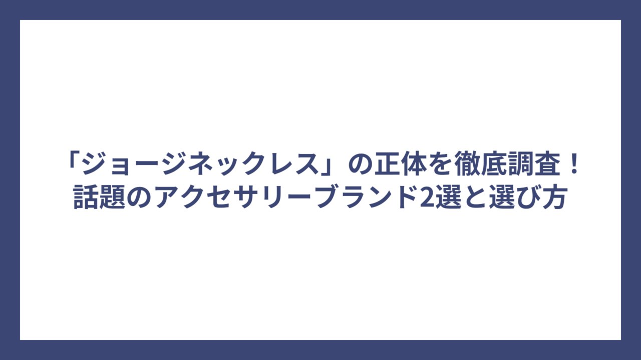 「ジョージネックレス」の正体を徹底調査!話題のアクセサリーブランド2選と選び方