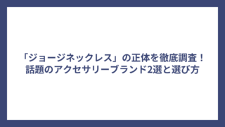 「ジョージネックレス」の正体を徹底調査!話題のアクセサリーブランド2選と選び方