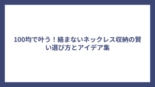 100均で叶う！絡まないネックレス収納の賢い選び方とアイデア集