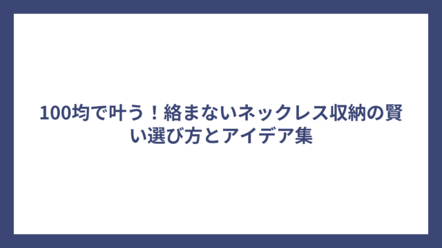 100均で叶う！絡まないネックレス収納の賢い選び方とアイデア集