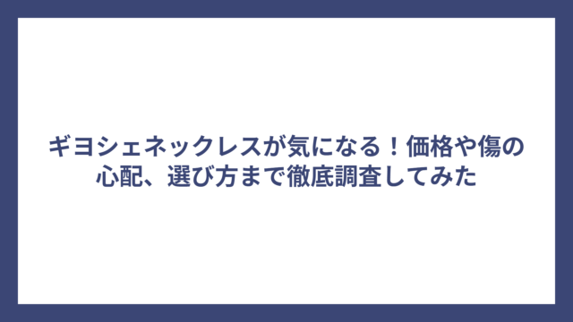 ギヨシェネックレスが気になる！価格や傷の心配、選び方まで徹底調査してみた