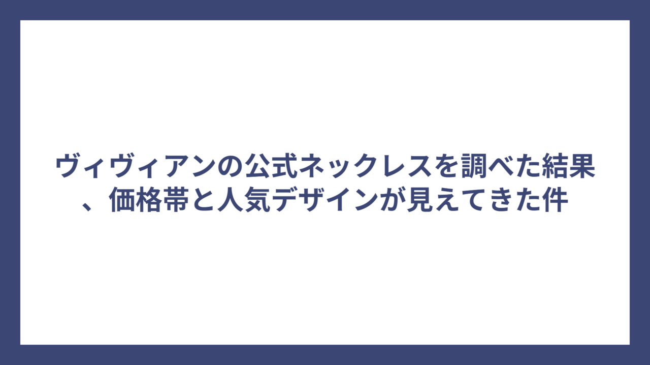 ヴィヴィアンの公式ネックレスを調べた結果、価格帯と人気デザインが見えてきた件