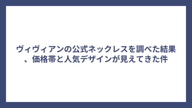 ヴィヴィアンの公式ネックレスを調べた結果、価格帯と人気デザインが見えてきた件