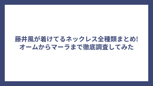 藤井風が着けてるネックレス全種類まとめ!オームからマーラまで徹底調査してみた