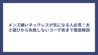メンズ細いネックレスが気になる人必見！太さ選びから失敗しないコーデ術まで徹底解説